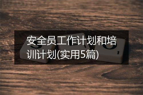 安全员工作计划和培训计划(实用5篇)
