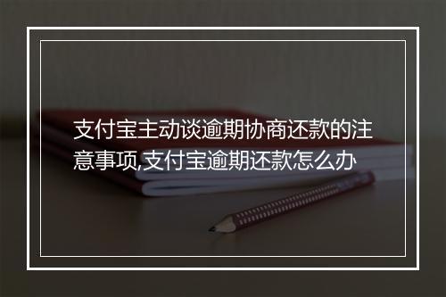 支付宝主动谈逾期协商还款的注意事项,支付宝逾期还款怎么办