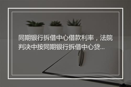 同期银行拆借中心借款利率，法院判决中按同期银行拆借中心贷款利率支付利息的计算方法