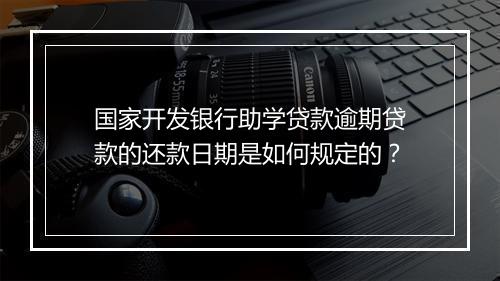 国家开发银行助学贷款逾期贷款的还款日期是如何规定的？