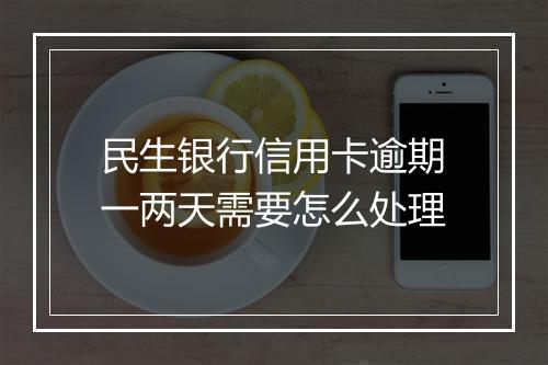 民生银行信用卡逾期一两天需要怎么处理