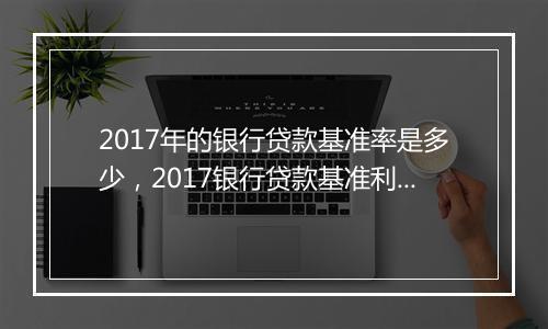 2017年的银行贷款基准率是多少，2017银行贷款基准利率
