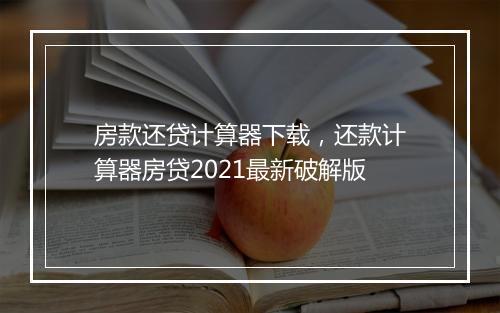 房款还贷计算器下载，还款计算器房贷2021最新破解版