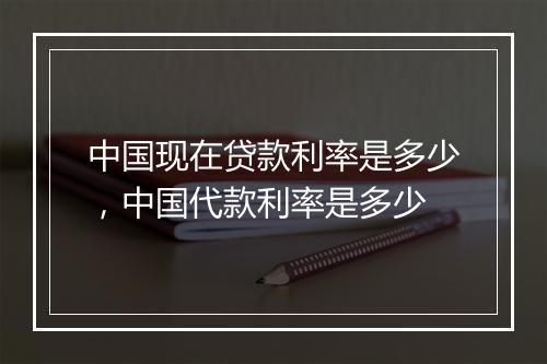 中国现在贷款利率是多少，中国代款利率是多少