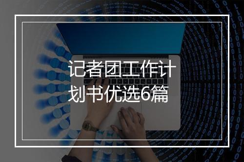 记者团工作计划书优选6篇