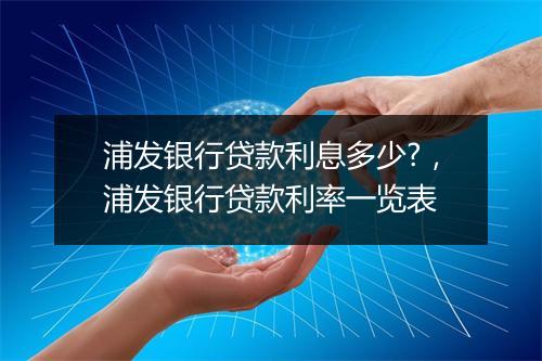 浦发银行贷款利息多少?，浦发银行贷款利率一览表