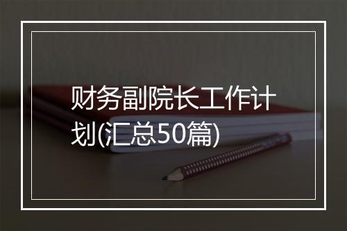 财务副院长工作计划(汇总50篇)