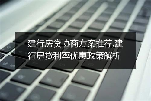 建行房贷协商方案推荐,建行房贷利率优惠政策解析