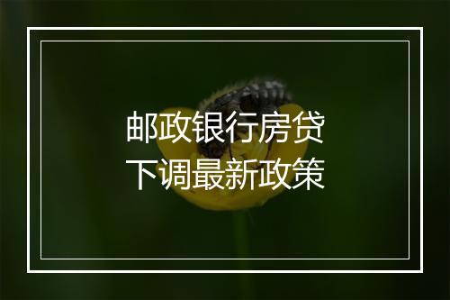 邮政银行房贷下调最新政策