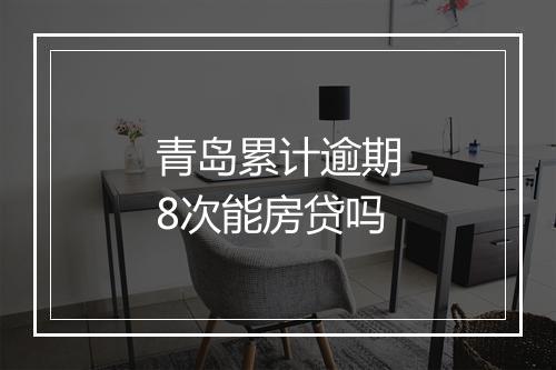 青岛累计逾期8次能房贷吗