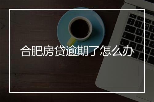 合肥房贷逾期了怎么办