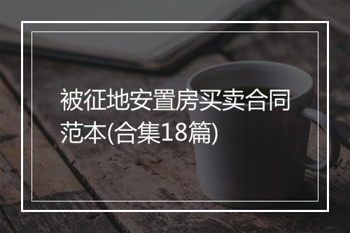 被征地安置房买卖合同范本(合集18篇)