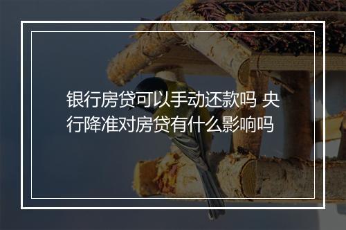 银行房贷可以手动还款吗 央行降准对房贷有什么影响吗