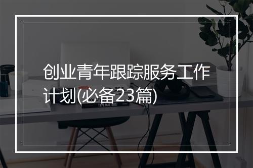 创业青年跟踪服务工作计划(必备23篇)