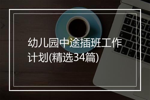 幼儿园中途插班工作计划(精选34篇)
