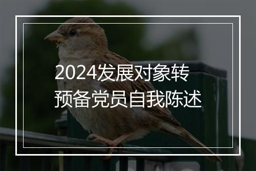 2024发展对象转预备党员自我陈述
