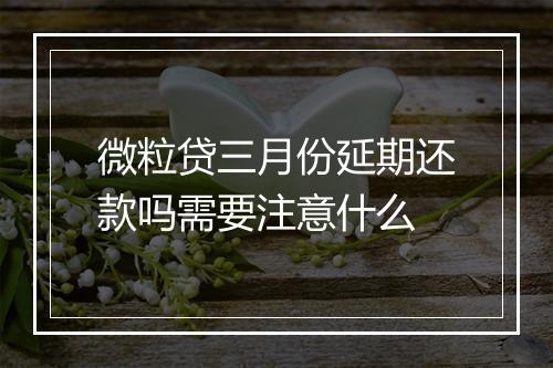 微粒贷三月份延期还款吗需要注意什么