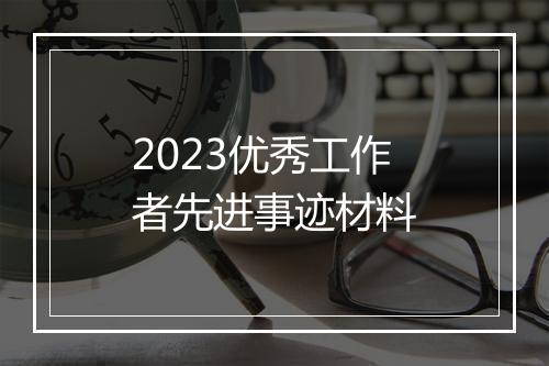 2023优秀工作者先进事迹材料