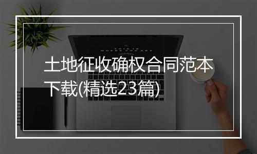 土地征收确权合同范本下载(精选23篇)