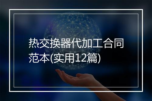 热交换器代加工合同范本(实用12篇)