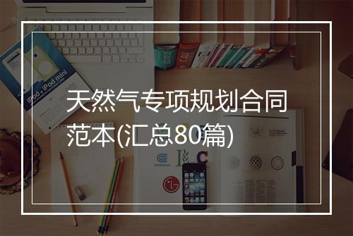 天然气专项规划合同范本(汇总80篇)