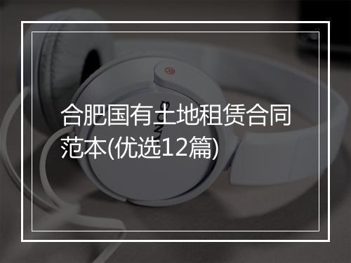 合肥国有土地租赁合同范本(优选12篇)