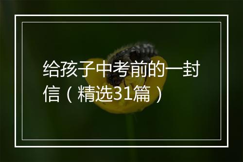 给孩子中考前的一封信（精选31篇）