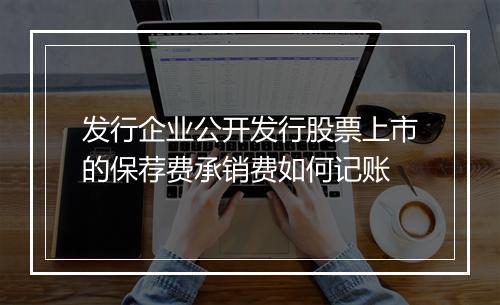 发行企业公开发行股票上市的保荐费承销费如何记账