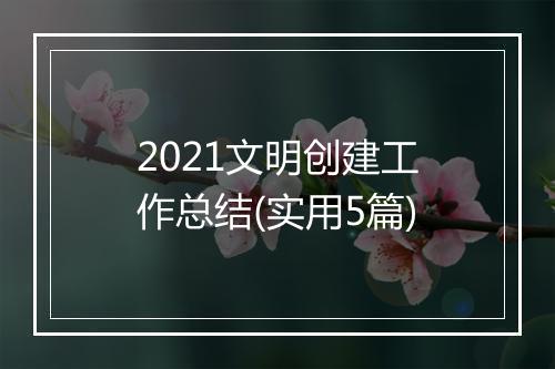 2021文明创建工作总结(实用5篇)