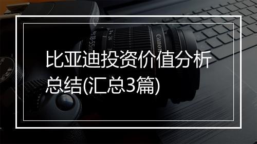 比亚迪投资价值分析总结(汇总3篇)