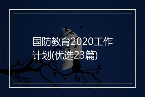 国防教育2020工作计划(优选23篇)