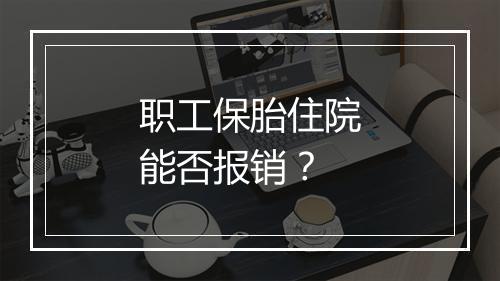 职工保胎住院能否报销？