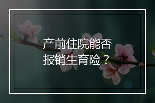 产前住院能否报销生育险？