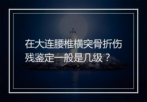在大连腰椎横突骨折伤残鉴定一般是几级？