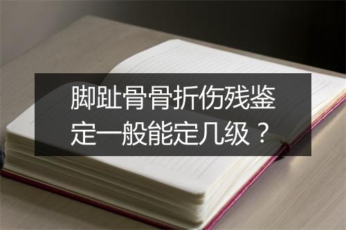 脚趾骨骨折伤残鉴定一般能定几级？