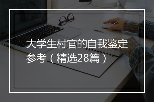 大学生村官的自我鉴定参考（精选28篇）