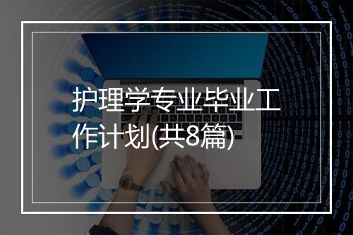 护理学专业毕业工作计划(共8篇)