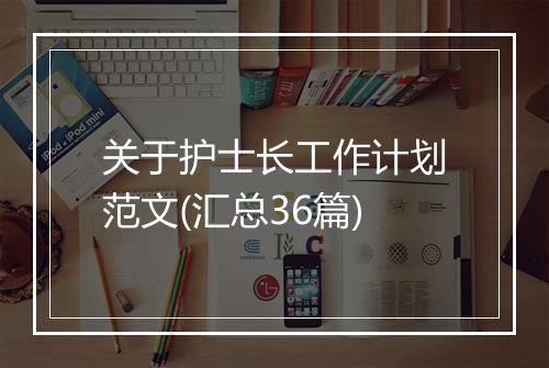 关于护士长工作计划范文(汇总36篇)