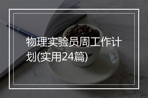 物理实验员周工作计划(实用24篇)