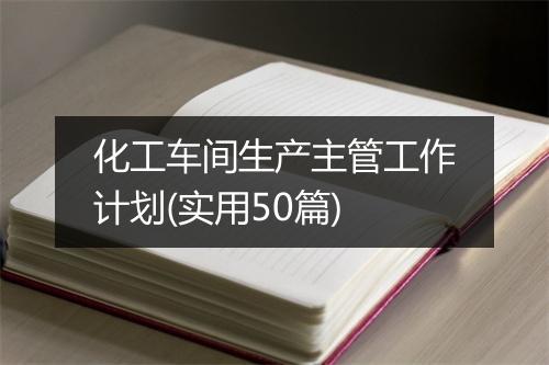 化工车间生产主管工作计划(实用50篇)