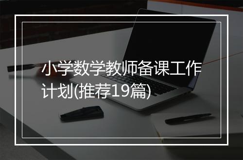 小学数学教师备课工作计划(推荐19篇)