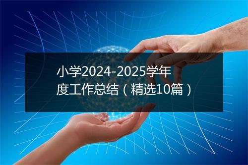 小学2024-2025学年度工作总结（精选10篇）