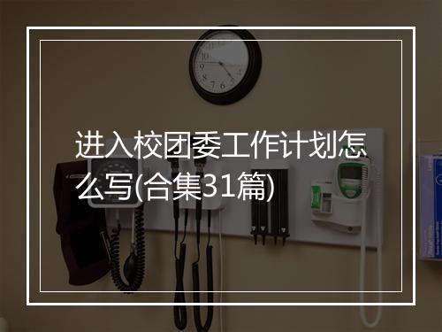 进入校团委工作计划怎么写(合集31篇)