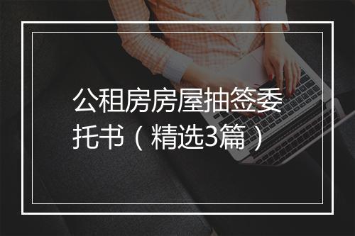 公租房房屋抽签委托书（精选3篇）
