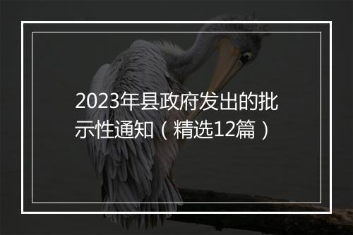 2023年县政府发出的批示性通知（精选12篇）