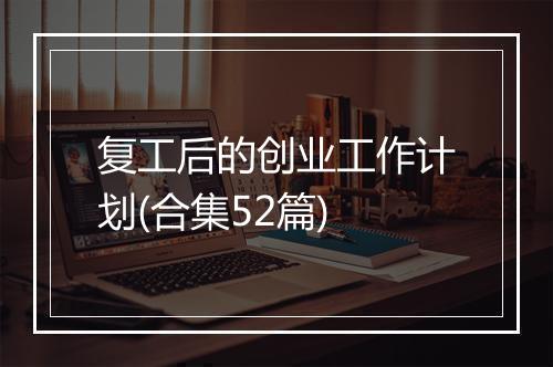复工后的创业工作计划(合集52篇)