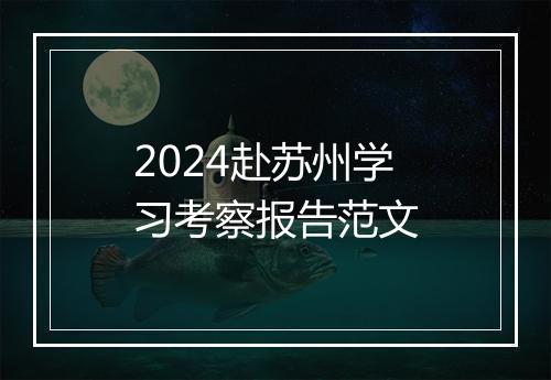 2024赴苏州学习考察报告范文