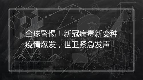全球警惕！新冠病毒新变种疫情爆发，世卫紧急发声！