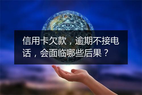 信用卡欠款，逾期不接电话，会面临哪些后果？