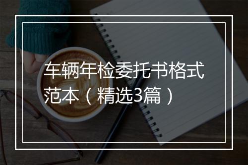 车辆年检委托书格式范本（精选3篇）
